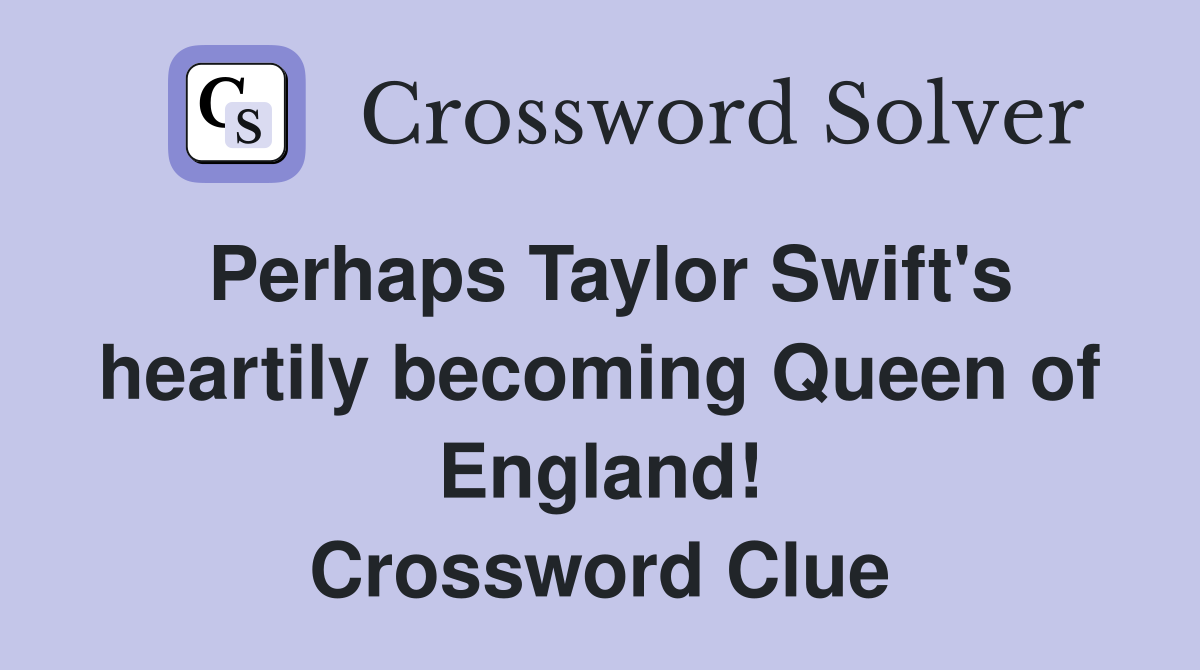 Perhaps Taylor Swift's heartily Queen of England! Crossword